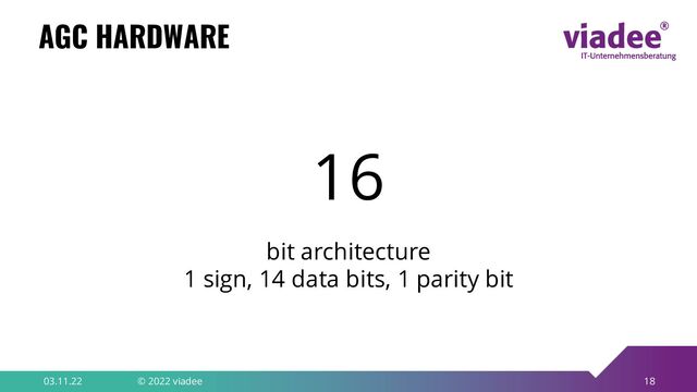 18
AGC HARDWARE
03.11.22 © 2022 viadee
16
bit architecture
1 sign, 14 data bits, 1 parity bit

