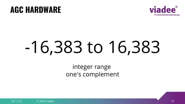 19
AGC HARDWARE
03.11.22 © 2022 viadee
-16,383 to 16,383
integer range
one‘s complement
