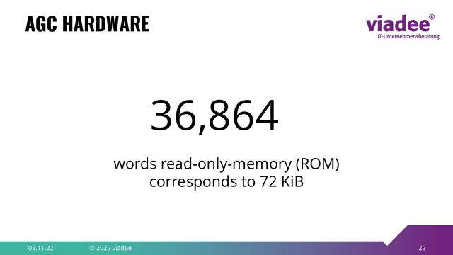 22
AGC HARDWARE
03.11.22 © 2022 viadee
36,864
words read-only-memory (ROM)
corresponds to 72 KiB
