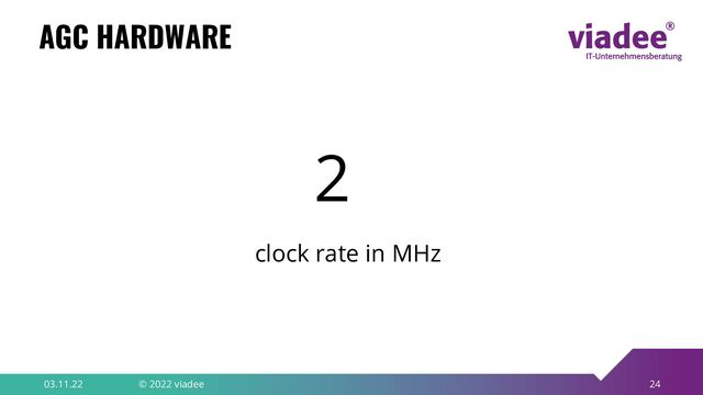 24
AGC HARDWARE
03.11.22 © 2022 viadee
2
clock rate in MHz
