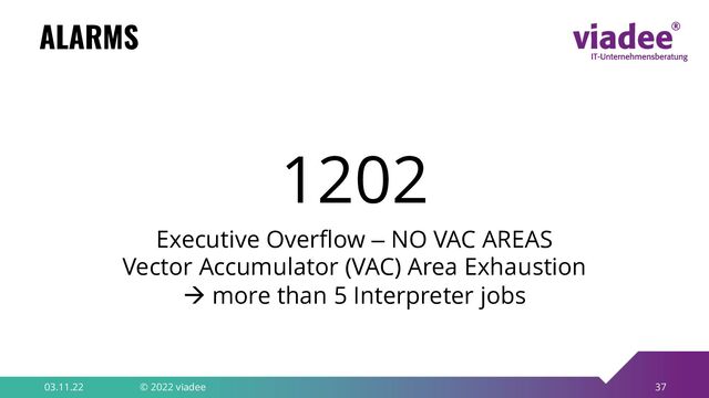 37
ALARMS
03.11.22 © 2022 viadee
1202
Executive Overflow – NO VAC AREAS
Vector Accumulator (VAC) Area Exhaustion
à more than 5 Interpreter jobs
