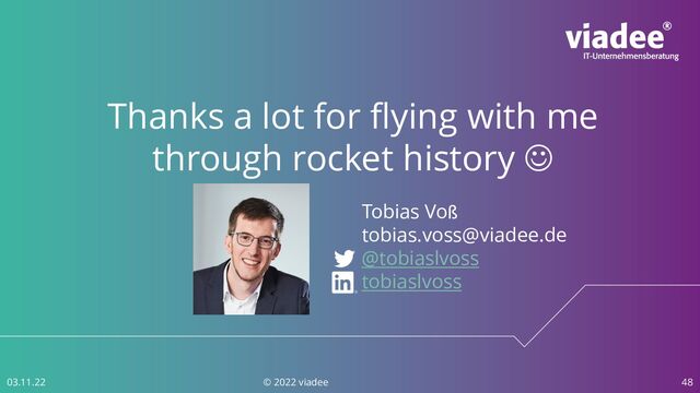 48
03.11.22 © 2022 viadee
Thanks a lot for flying with me
through rocket history J
Tobias Voß
tobias.voss@viadee.de
@tobiaslvoss
tobiaslvoss
