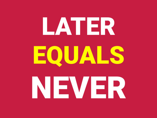 LATER
EQUALS
NEVER
