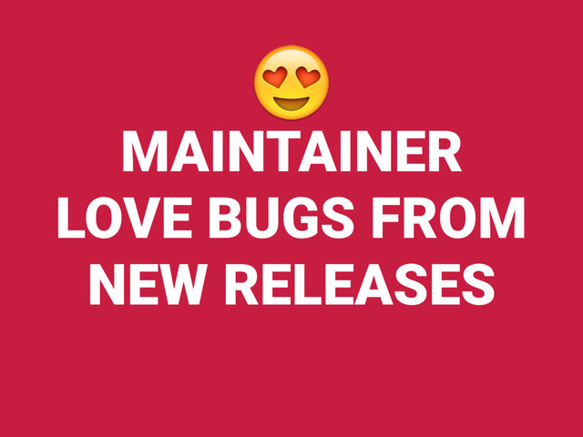 MAINTAINER 
LOVE BUGS FROM
NEW RELEASES

