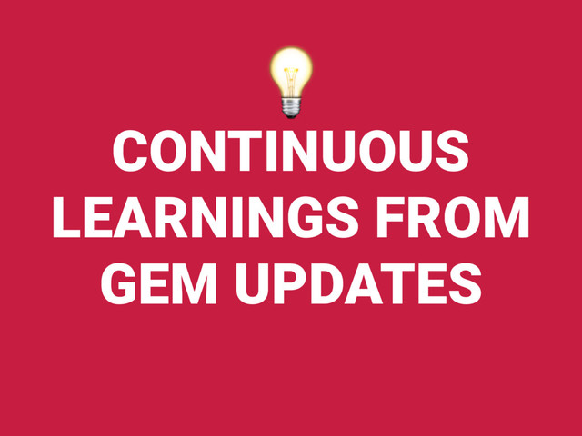 CONTINUOUS
LEARNINGS FROM
GEM UPDATES

