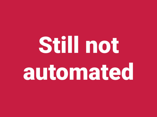 Still not
automated
