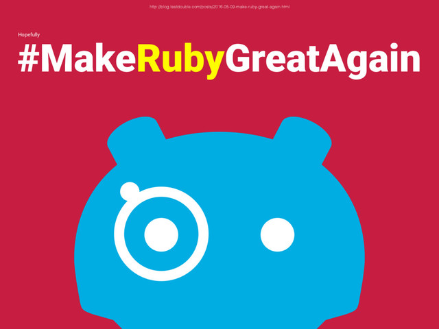#MakeRubyGreatAgain
http://blog.testdouble.com/posts/2016-05-09-make-ruby-great-again.html
Hopefully
