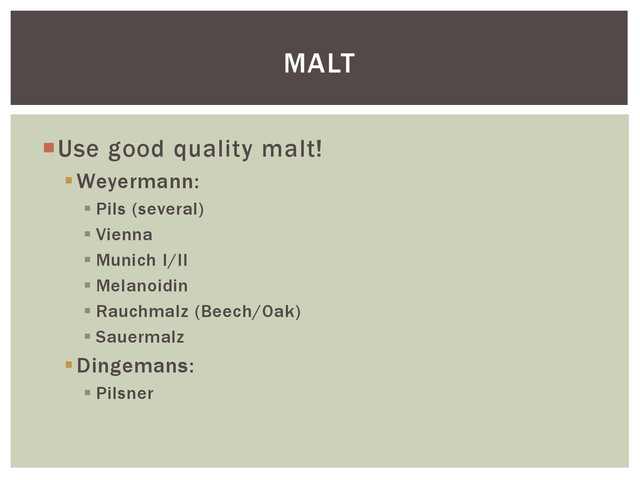 Use good quality malt!
Weyermann:
 Pils (several)
 Vienna
 Munich I/II
 Melanoidin
 Rauchmalz (Beech/Oak)
 Sauermalz
Dingemans:
 Pilsner
MALT
