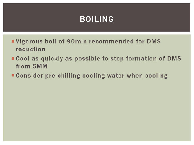  Vigorous boil of 90min recommended for DMS
reduction
 Cool as quickly as possible to stop formation of DMS
from SMM
 Consider pre-chilling cooling water when cooling
BOILING
