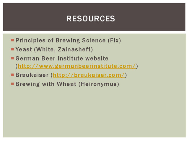  Principles of Brewing Science (Fix)
 Yeast (White, Zainasheff)
 German Beer Institute website
(http://www.germanbeerinstitute.com/)
 Braukaiser (http://braukaiser.com/)
 Brewing with Wheat (Heironymus)
RESOURCES
