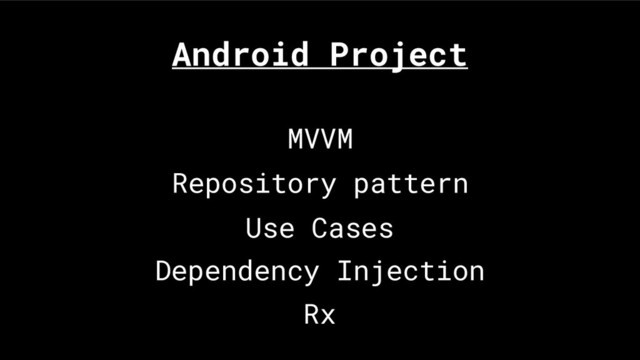 MVVM
Repository pattern
Use Cases
Dependency Injection
Rx
Android Project
