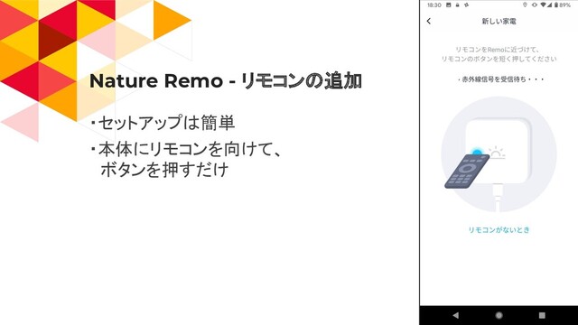 Nature Remo - リモコンの追加
・セットアップは簡単
・本体にリモコンを向けて、
　ボタンを押すだけ
