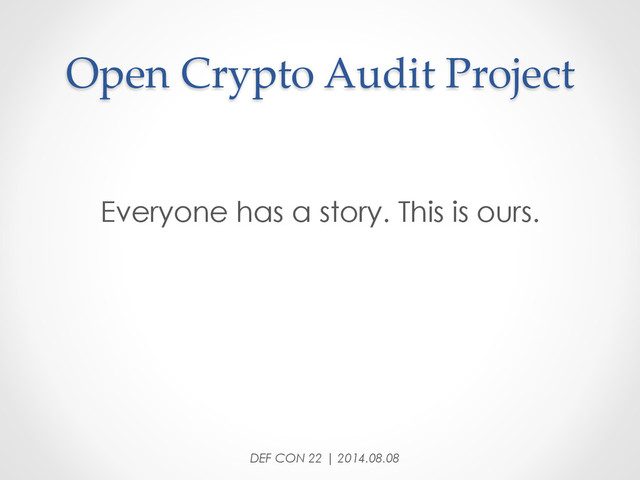Open  Crypto  Audit  Project	
Everyone has a story. This is ours.
DEF CON 22 | 2014.08.08
