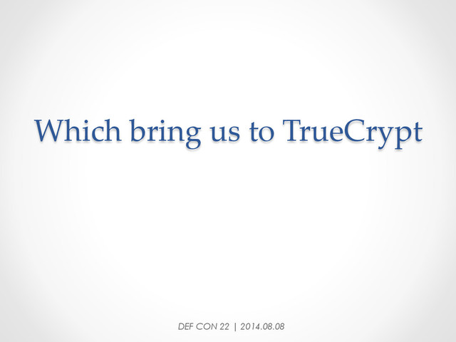 Which  bring  us  to  TrueCrypt	
DEF CON 22 | 2014.08.08
