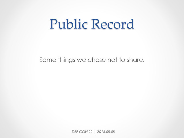 Public  Record	
Some things we chose not to share.
DEF CON 22 | 2014.08.08
