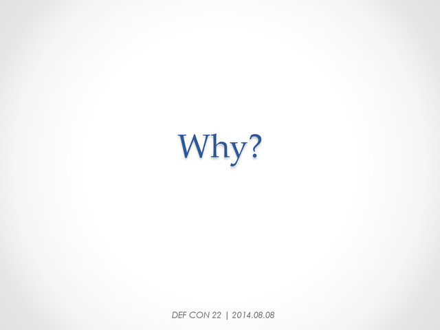 Why?	
DEF CON 22 | 2014.08.08
