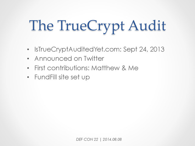 The  TrueCrypt  Audit	
•  IsTrueCryptAuditedYet.com: Sept 24, 2013
•  Announced on Twitter
•  First contributions: Matthew & Me
•  FundFill site set up
DEF CON 22 | 2014.08.08
