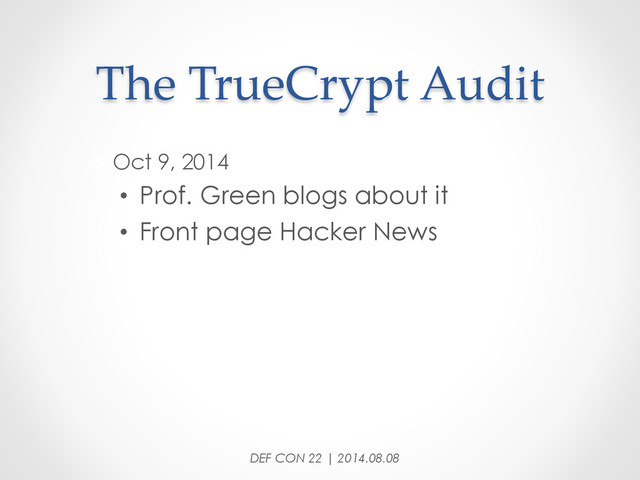 The  TrueCrypt  Audit	
"   Oct 9, 2014
•  Prof. Green blogs about it
•  Front page Hacker News
DEF CON 22 | 2014.08.08
