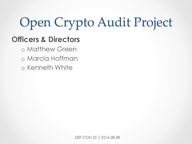 Open  Crypto  Audit  Project	
Officers & Directors
o  Matthew Green
o  Marcia Hoffman
o  Kenneth White
DEF CON 22 | 2014.08.08
