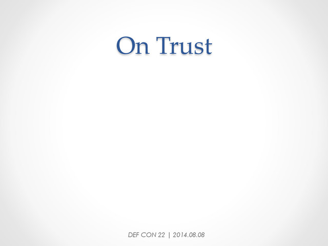 On  Trust	
DEF CON 22 | 2014.08.08
