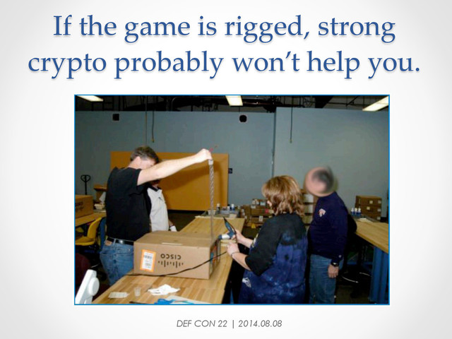 If  the  game  is  rigged,  strong  
crypto  probably  won’t  help  you.	
DEF CON 22 | 2014.08.08
