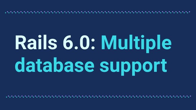 Rails 6.0: Multiple
database support
