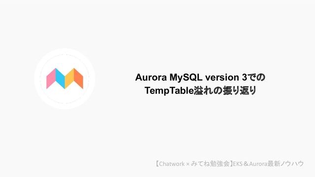 Aurora MySQL version 3での
TempTable溢れの振り返り
【Chatwork × みてね勉強会】EKS＆Aurora最新ノウハウ
