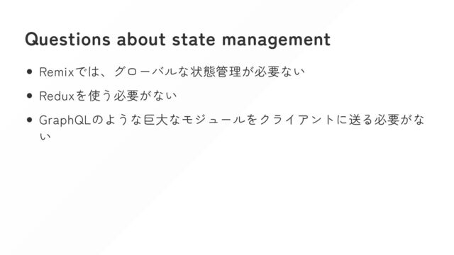 Questions about state management
Remixでは、グローバルな状態管理が必要ない
Reduxを使う必要がない
GraphQLのような巨大なモジュールをクライアントに送る必要がな
い
