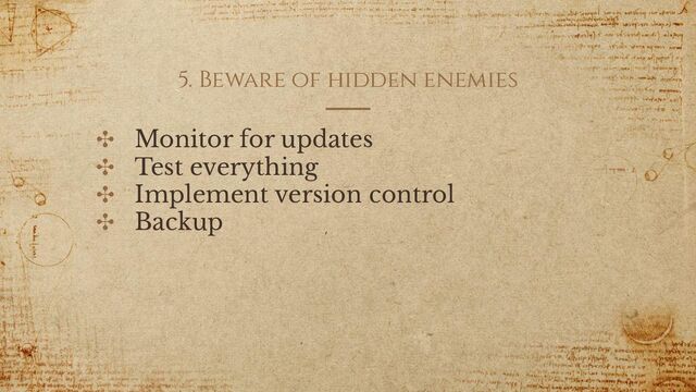 5. Beware of hidden enemies
✣ Monitor for updates
✣ Test everything
✣ Implement version control
✣ Backup
