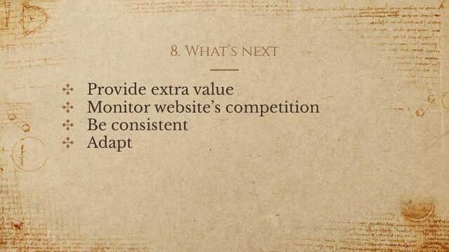 8. What’s next
✣ Provide extra value
✣ Monitor website’s competition
✣ Be consistent
✣ Adapt
