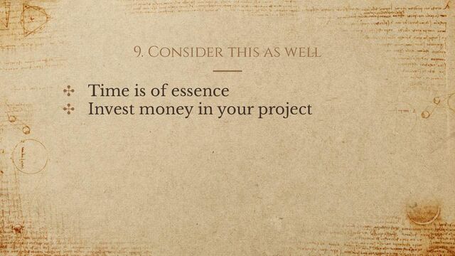 9. Consider this as well
✣ Time is of essence
✣ Invest money in your project
