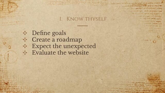 1. Know thyself
✣ Deﬁne goals
✣ Create a roadmap
✣ Expect the unexpected
✣ Evaluate the website

