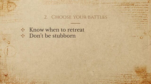 2. Choose your battles
✣ Know when to retreat
✣ Don’t be stubborn
