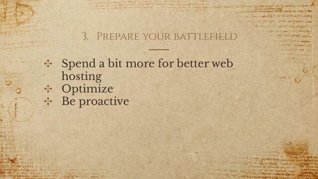 3. Prepare your battlefield
✣ Spend a bit more for better web
hosting
✣ Optimize
✣ Be proactive
