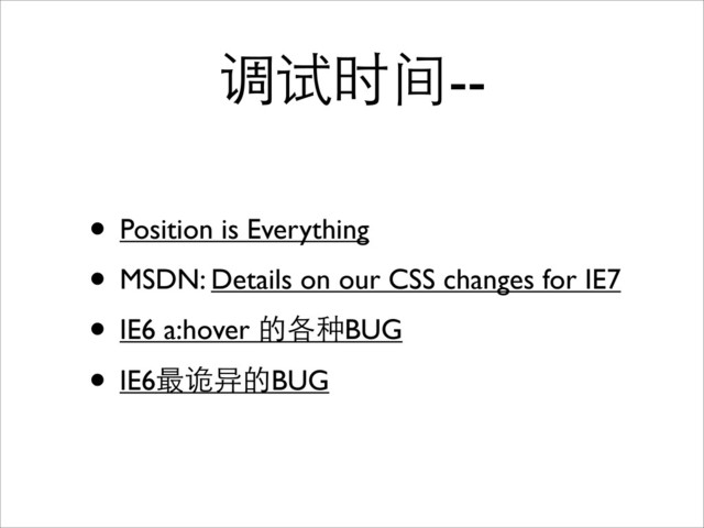 调试时间--
• Position is Everything
• MSDN: Details on our CSS changes for IE7
• IE6 a:hover 的各种BUG
• IE6最诡异的BUG
