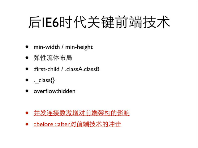 后IE6时代关键前端技术
• min-width / min-height
• 弹性流体布局
• :ﬁrst-child / .classA.classB
• ._class{}
• overﬂow:hidden
• 并发连接数激增对前端架构的影响
• ::before ::after对前端技术的冲击
