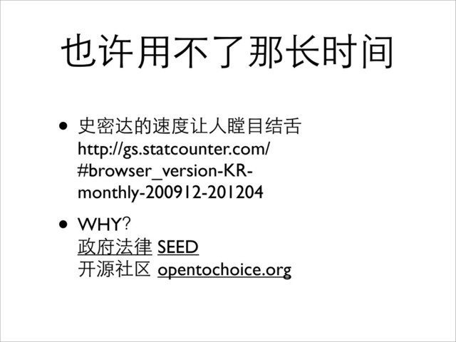 也许用不了那长时间
• 史密达的速度让人瞠目结舌
http://gs.statcounter.com/
#browser_version-KR-
monthly-200912-201204
• WHY？
政府法律 SEED
开源社区 opentochoice.org
