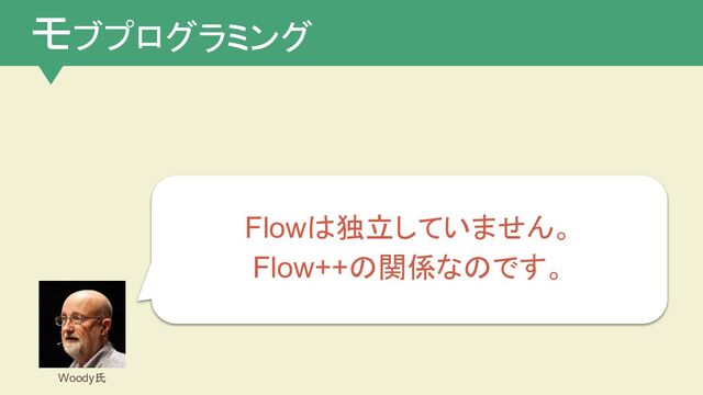 Flowは独立していません。
Flow++の関係なのです。
Woody氏
モブプログラミング
