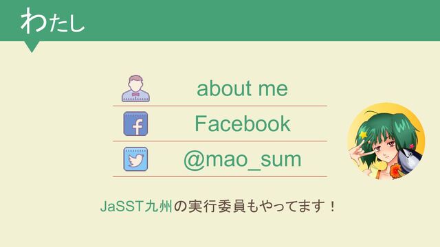 わたし
about me
Facebook
@mao_sum
JaSST九州の実行委員もやってます！
