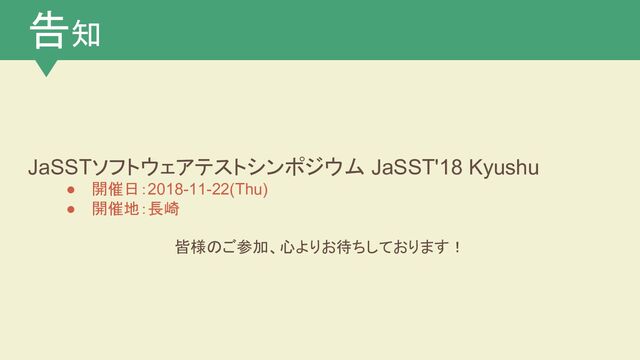 告知
JaSSTソフトウェアテストシンポジウム JaSST'18 Kyushu
● 開催日：2018-11-22(Thu)
● 開催地：長崎
皆様のご参加、心よりお待ちしております！
