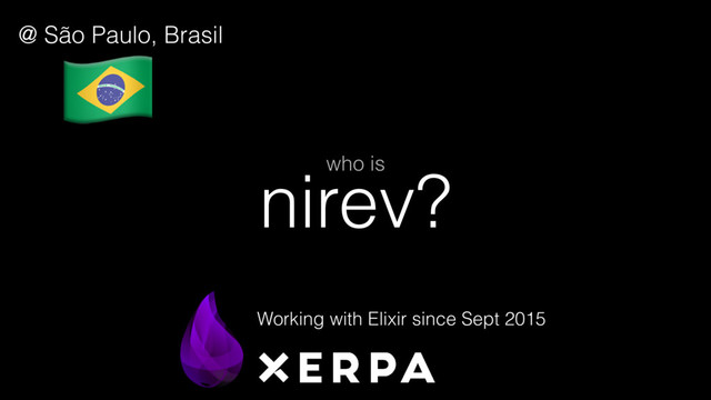 nirev?
who is
Working with Elixir since Sept 2015
@ São Paulo, Brasil
!
