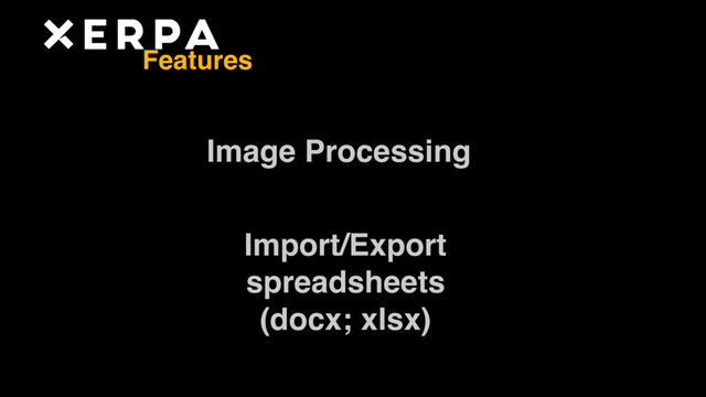 Image Processing
Import/Export  
spreadsheets 
(docx; xlsx)
Features
