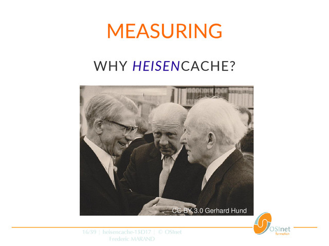 16/59 | heisencache-15D17 | © OSInet
Frederic MARAND
MEASURING
WHY HEISENCACHE?
CC BY 3.0 Gerhard Hund
