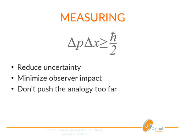 17/59 | heisencache-15D17 | © OSInet
Frederic MARAND
MEASURING
●
Reduce uncertainty
●
Minimize observer impact
●
Don't push the analogy too far
