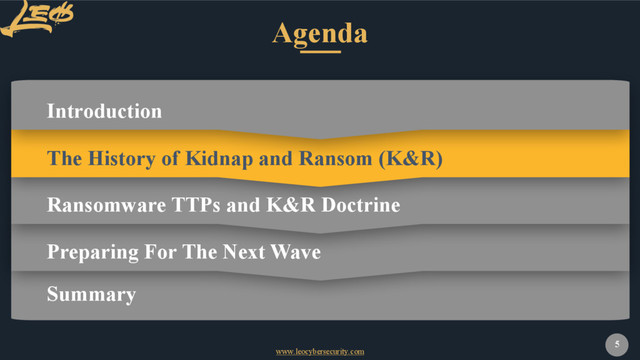 www.leocybersecurity.com
5
Agenda
Introduction
Summary
Ransomware TTPs and K&R Doctrine
The History of Kidnap and Ransom (K&R)
Preparing For The Next Wave
