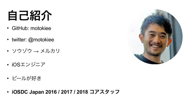 ࣗݾ঺հ
• GitHub: motokiee
• twitter: @motokiee
• ι΢κ΢ → ϝϧΧϦ
• iOSΤϯδχΞ
• Ϗʔϧ͕޷͖
• iOSDC Japan 2016 / 2017 / 2018 ίΞελοϑ
