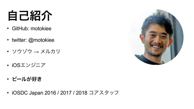 ࣗݾ঺հ
• GitHub: motokiee
• twitter: @motokiee
• ι΢κ΢ → ϝϧΧϦ
• iOSΤϯδχΞ
• Ϗʔϧ͕޷͖
• iOSDC Japan 2016 / 2017 / 2018 ίΞελοϑ
