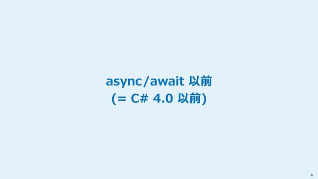 async/await 以前
(= C# 4.0 以前)
6
