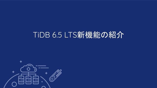 TiDB 6.5 LTS新機能の紹介
