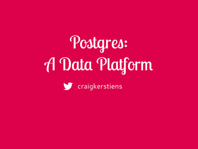 Postgres:
A Data Platform
craigkerstiens
